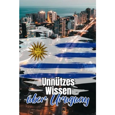 Abbildung von Unnützes Wissen über Uruguay: Kuriose Fakten und spannende Details Geschichte, Politik, Kultur Natur Uruguays