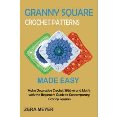 Abbildung von Granny Square Crochet Patterns Made Easy: Make Decorative Stitches and Motifs with this Beginner&#039;s Guide to Contemporary Squares