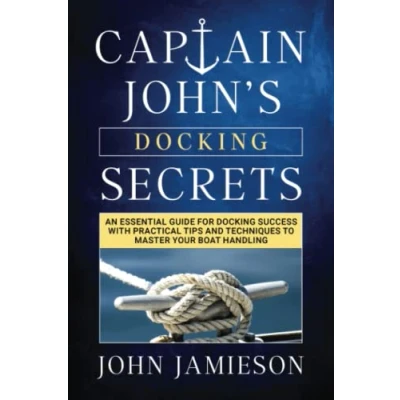 Abbildung von Captain John’s docking SECRETS: An essential guide for success with practical tips and techniques to master your boat handling (Captain John&#039;s Sailing Skills Series, Band 2)