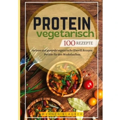 Abbildung von Protein Vegetarisch 100 Rezepte: Leckere und gesunde vegetarische Eiweiß Rezepte. Perfekt für den Muskelaufbau.