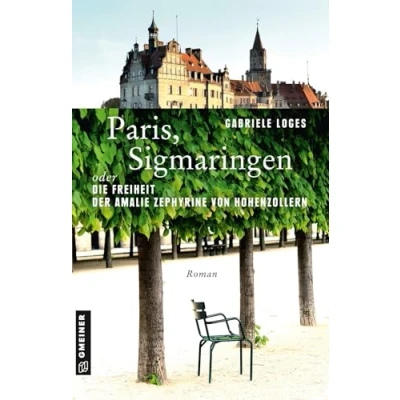 Abbildung von Paris, Sigmaringen oder Die Freiheit der Amalie Zephyrine von Hohenzollern: Roman (Historische Romane im GMEINER Verlag)