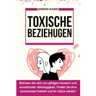 Abbildung von Toxische Beziehugen: Befreien Sie sich von giftigen Mustern und emotionaler Abhängigkeit. Finden Ihre emotionale Freiheit Ihr Glück wieder!