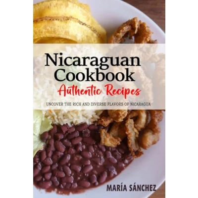 Abbildung von Nicaraguan Cookbook Uncover The Rich and Diverse Flavors of Nicaragua: Collection Traditional Authentic Recipes Passed Down from Generations