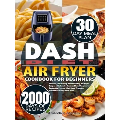 Abbildung von DASH DIET Air Fryer COOKBOOK FOR BEGINNERS: Delicious, Nourishing Heart Healthy Recipes with Low Sodium and Phosphorus Content to Prevent High Blood Pressure. Includes a 30 Day Meal Plan