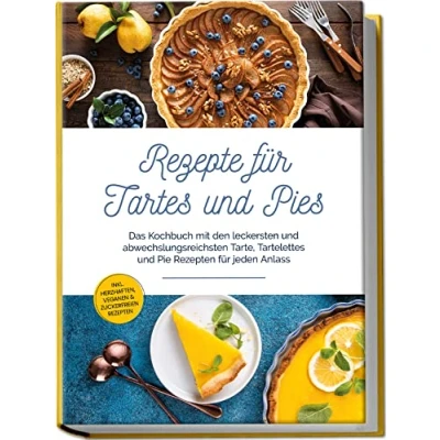 Abbildung von Rezepte für Tartes und Pies: Das Kochbuch mit den leckersten abwechslungsreichsten Tarte, Tartelettes Pie Rezepten jeden Anlass inkl. herzhaften, veganen &amp; zuckerfreien
