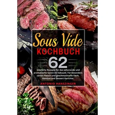 Abbildung von Sous Vide Kochbuch: 62 köstliche Rezepte Für das schonende und aromatische Garen im Vakuum. besonders zartes Fleisch geschmackvolle Fisch, Gemüse Dessert Gerichte.