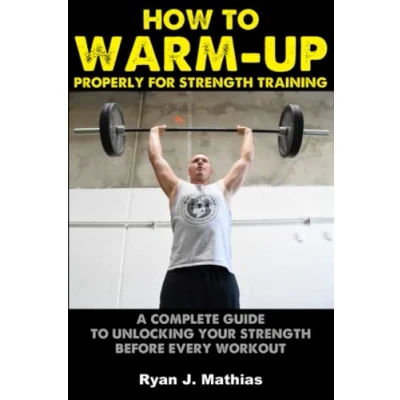 Abbildung von How To Warm Up Properly for Strength Training: A Complete Guide Unlocking Your Before Every Workout! (Plans Powerlifting, Bodybuilding, Fitness, Weight Lifting and Training)