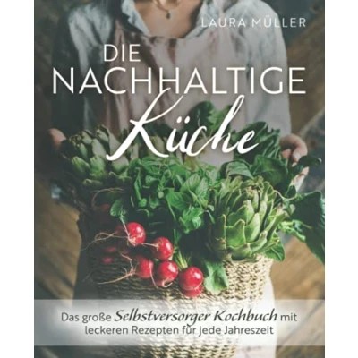Abbildung von Die Nachhaltige Küche Das große Selbstversorger Kochbuch mit leckeren Rezepten für jede Jahreszeit
