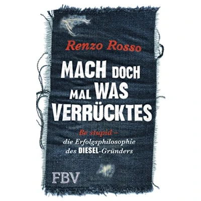 Abbildung von Mach doch mal was Verrücktes!: Be stupid die Erfolgsphilosophie des DIESEL Gründers