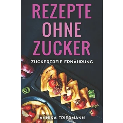 Abbildung von Rezepte ohne Zucker: zuckerfreie Ernährung: für Frühstück, Mittag, Abendessen und zum Backen Rezeptbuch