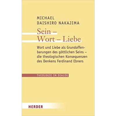 Abbildung von Sein Wort Liebe: und Liebe als Grundoffenbarungen des göttlichen Seins die theologischen Konsequenzen Denkens Ferdinand Ebners (Theologie im Dialog, Band 25)