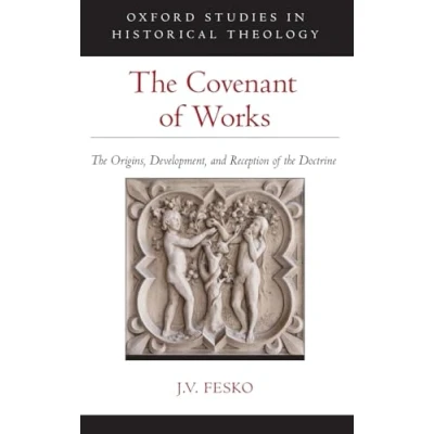 Abbildung von the Covenant of Works: Origins, Development, and Reception Doctrine (Oxford Studies in Historical Theology)