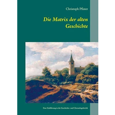 Abbildung von die Matrix der alten Geschichte: Eine Einführung in Geschichts und Chronologiekritik (Historisch philologische Werke)