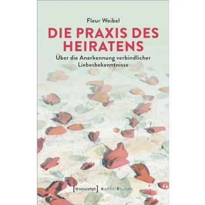 Abbildung von die Praxis des Heiratens: Über Anerkennung verbindlicher Liebesbekenntnisse (Gender Studies)