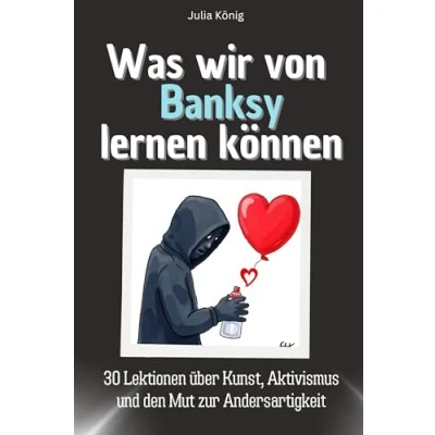 Abbildung von Was wir von Banksy lernen können Das perfekte Geschenk für Weihnachten und Geburtstag Männer, Frauen Teenager: 30 Lektionen über Kunst, Aktivismus den Mut zur Andersartigkeit