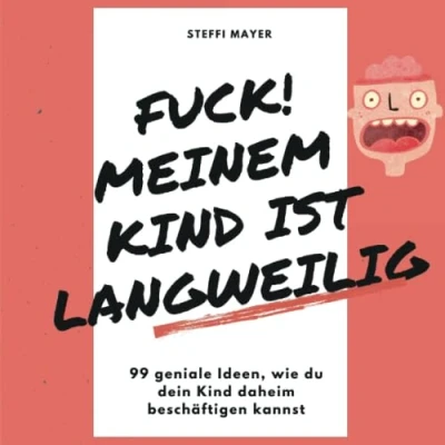 Abbildung von Fuck! Meinem Kind ist langweilig: 99 geniale Ideen, wie du dein daheim beschäftigen kannst