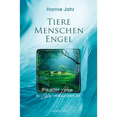 Abbildung von Tiere Menschen Engel: Wie alles Leben in Liebe verbunden ist