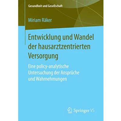 Abbildung von Entwicklung und Wandel der hausarztzentrierten Versorgung: Eine policy analytische Untersuchung Ansprüche Wahrnehmungen (Gesundheit Gesellschaft)