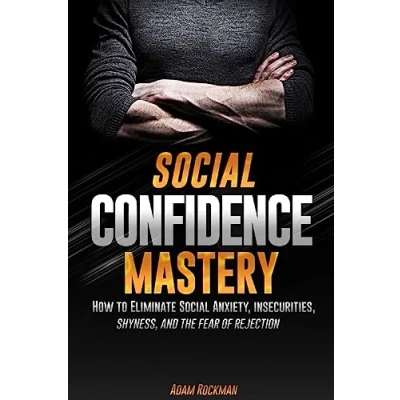 Abbildung von Social Confidence Mastery: How to Eliminate Anxiety, Insecurities, Shyness, And The Fear of Rejection