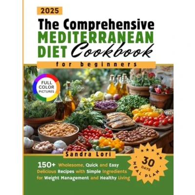 Abbildung von The Comprehensive Mediterranean Diet Cookbook for Beginners: 150+ Wholesome, Quick and Easy Delicious Recipes with Simple Ingredients a 30 Days Meal Plan Weight Management Healthy Living