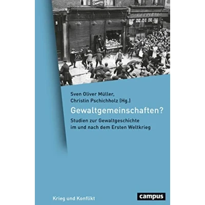 Abbildung von Gewaltgemeinschaften?: Studien zur Gewaltgeschichte im und nach dem Ersten Weltkrieg (Krieg Konflikt, 12)