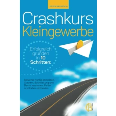 Abbildung von Crashkurs Kleingewerbe Erfolgreich gründen in 10 Schritten: Gewerbe richtig anmelden, Steuern, Buchhaltung und Recht verstehen, Fehler Fallen vermeiden