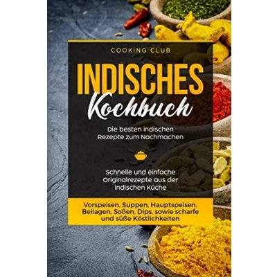 Abbildung von Indisches Kochbuch: Die besten indischen Rezepte zum Nachmachen. Schnelle und einfache Originalrezepte aus der Küche. Vorspeisen, Suppen, Hauptspeisen, Beilagen, Soßen, Dips, etc.