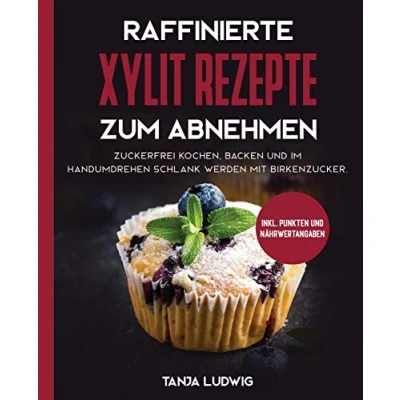 Abbildung von Raffinierte Xylit Rezepte zum Abnehmen: Zuckerfrei kochen, backen und im Handumdrehen schlank werden mit Birkenzucker. Inkl. Punkten Nährwertangaben