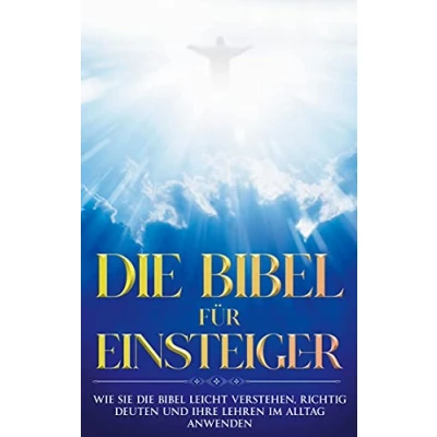 Abbildung von die Bibel für Einsteiger: Wie Sie leicht verstehen, richtig deuten und ihre Lehren im Alltag anwenden