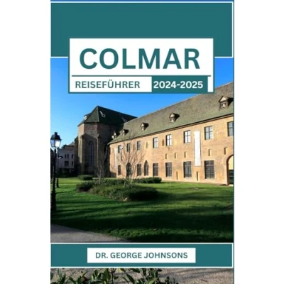 Abbildung von COLMAR REISEFÜHRER 2024 2025: Den Charme des Elsass entdecken: Eine umfassende Reise durch Kunst, Geschichte und Weinberge