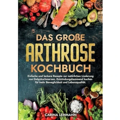 Abbildung von Das große Arthrose Kochbuch: Einfache und leckere Rezepte zur natürlichen Linderung von Gelenkschmerzen. Entzündungshemmend kochen für mehr Beweglichkeit Lebensqualität.
