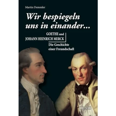 Abbildung von „Wir bespiegeln uns in einander...“: Goethe und Johann Heinrich Merck. Die Geschichte einer Freundschaft