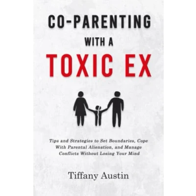 Abbildung von Co Parenting With a Toxic Ex: Tips and Strategies to Set Boundaries, Cope Parental Alienation, Manage Conflicts Without Losing Your Mind