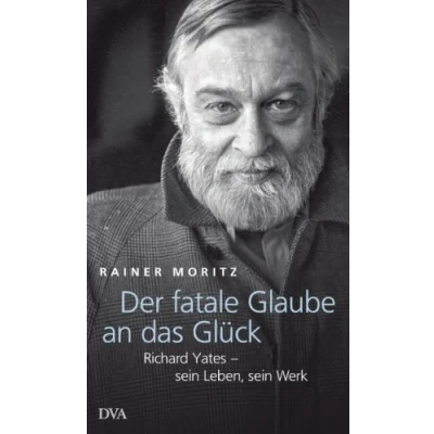 Abbildung von Der fatale Glaube an das Glück: Richard Yates sein Leben, Werk