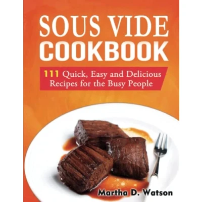 Abbildung von Sous Vide Cookbook: 111 Quick, Easy And Delicious Recipes For The Busy People