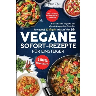 Abbildung von Vegane SOFORT Rezepte für Einsteiger: Blitzschnelle, einfache und abwechslungsreiche Gerichte. In maximal 30 Minuten fertig auf dem Teller. Ohne Fleisch tierische Produkte 100 % pflanzlich