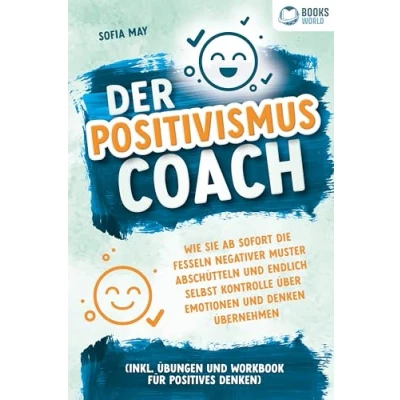 Abbildung von Der Positivismus Coach: Wie Sie ab sofort die Fesseln negativer Muster abschütteln und endlich selbst Kontrolle über Emotionen Denken übernehmen (inkl. Übungen Workbook für positives Denken)