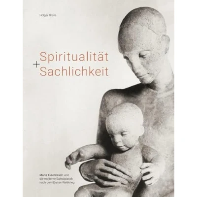 Abbildung von Spiritualität + Sachlichkeit: Maria Eulenbruch und die moderne Sakralplastik nach dem Ersten Weltkrieg