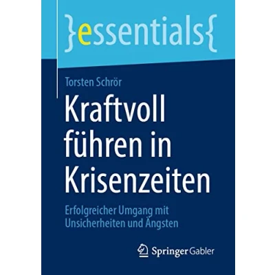 Abbildung von Kraftvoll führen in Krisenzeiten: Erfolgreicher Umgang mit Unsicherheiten und Ängsten (essentials)