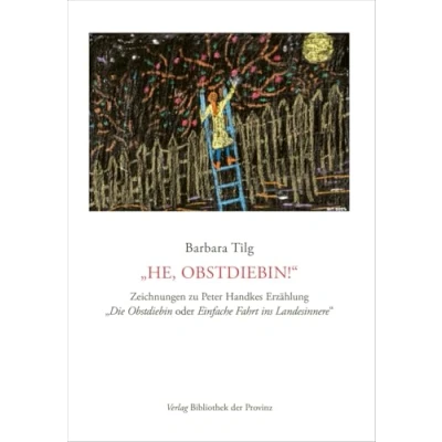 Abbildung von Barbara Tilg „He, Obstdiebin!“: Zeichnungen zu Peter Handkes Erzählung „Die Obstdiebin oder Einfache Fahrt ins Landesinnere“