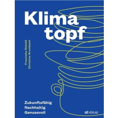 Abbildung von Klimatopf: Zukunftsfähig &amp; genussvoll nachhaltig Kochen für das 21. Jahrhundert. Mit präzisen CO2 Berechnungen und Nährwertangaben. Inspiriert vom ältesten Vegi Restaurant der Welt. Natürlich bei AT