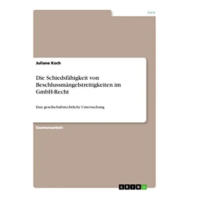 Abbildung von Die Schiedsfähigkeit von Beschlussmängelstreitigkeiten im GmbH Recht: Eine gesellschaftsrechtliche Untersuchung
