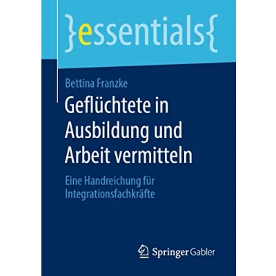 Abbildung von Geflüchtete in Ausbildung und Arbeit vermitteln: Eine Handreichung für Integrationsfachkräfte (essentials)