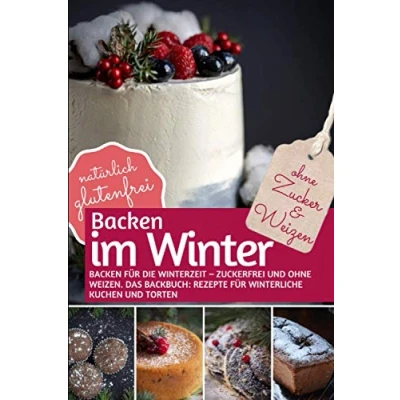 Abbildung von BACKEN IM WINTER OHNE Zucker und Weizen: für die Winterzeit zuckerfrei Weizen DAS BACKBUCH: Rezepte winterliche Kuchen &amp; Torten. ... (REZEPTBUCH ZUCKER, Band 1)