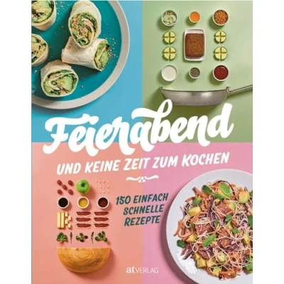 Abbildung von Feierabend und keine Zeit zum Kochen: 150 einfach schnelle Rezepte