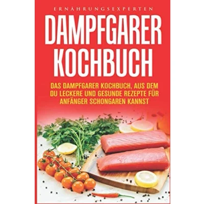 Abbildung von Dampfgarer Kochbuch: Das Kochbuch, aus dem Du leckere und gesunde Rezepte für Anfänger Schongaren kannst