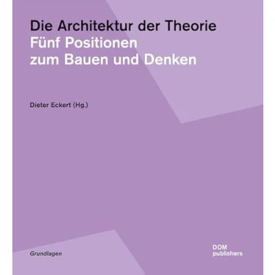 Abbildung von Die Architektur der Theorie: Fünf Positionen zum Bauen und Denken (Grundlagen/Basics)