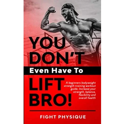 Abbildung von You Don&#039;t Even Have To Lift Bro!: A beginners bodyweight strength training workout guide. Increase your strength, balance, flexibility and overall health