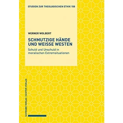 Abbildung von Schmutzige Hände und weiße Westen: Schuld Unschuld in moralischen Extremsituationen (Studien zur theologischen Ethik)