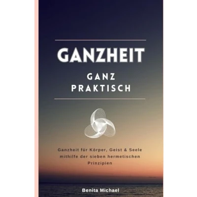 Abbildung von Ganzheit ganz praktisch: für Körper, Geist &amp; Seele mithilfe der sieben hermetischen Prinzipien